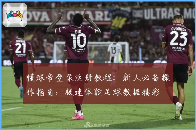 懂球帝登录注册教程：新人必备操作指南，极速体验足球数据精彩