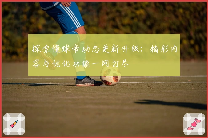 探索懂球帝动态更新升级：精彩内容与优化功能一网打尽