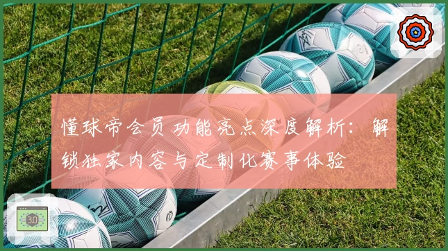 懂球帝会员功能亮点深度解析：解锁独家内容与定制化赛事体验
