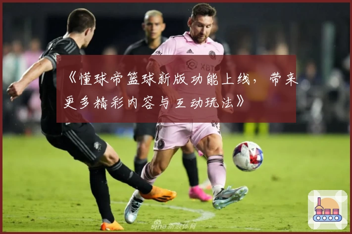 《懂球帝篮球新版功能上线，带来更多精彩内容与互动玩法》