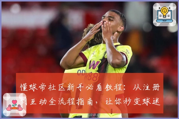懂球帝社区新手必看教程：从注册到互动全流程指南，让你秒变球迷达人