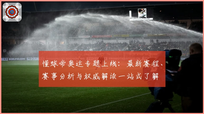 懂球帝奥运专题上线：最新赛程、赛事分析与权威解读一站式了解