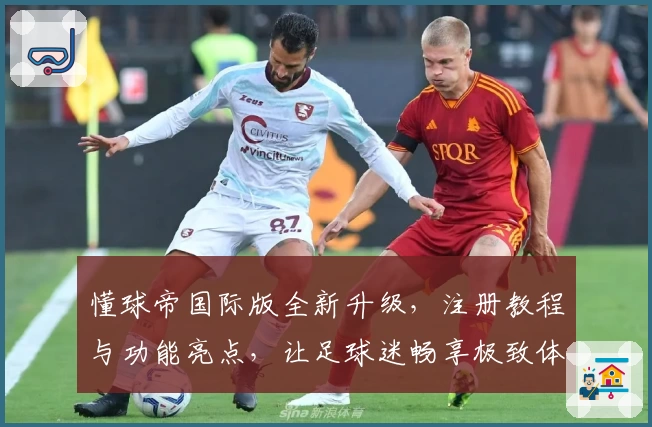 懂球帝国际版全新升级,注册教程与功能亮点,让足球迷畅享极致体验