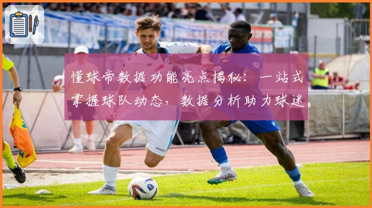 懂球帝数据功能亮点揭秘：一站式掌握球队动态，数据分析助力球迷专业解读赛事