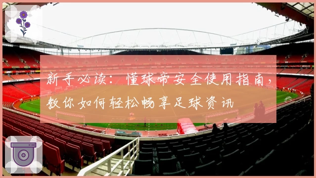 新手必读：懂球帝安全使用指南，教你如何轻松畅享足球资讯