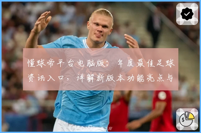 懂球帝平台电脑版：年度最佳足球资讯入口，详解新版本功能亮点与使用体验