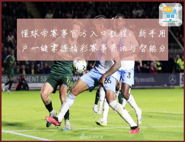 懂球帝赛事官方入口教程，新手用户一键掌握精彩赛事资讯与智能分析攻略