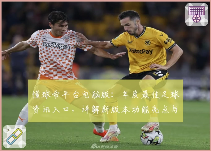 懂球帝平台电脑版：年度最佳足球资讯入口，详解新版本功能亮点与使用体验