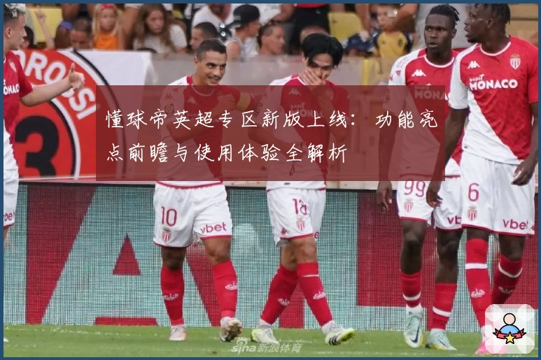 懂球帝英超专区新版上线：功能亮点前瞻与使用体验全解析