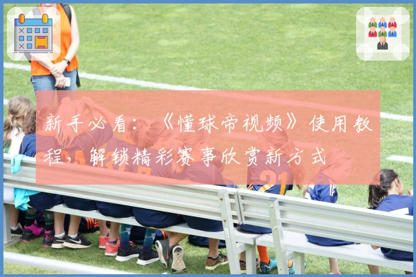 新手必看:《懂球帝视频》使用教程,解锁精彩赛事欣赏新方式