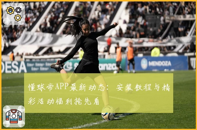 懂球帝APP最新动态：安装教程与精彩活动福利抢先看