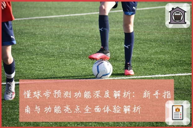 懂球帝预测功能深度解析：新手指南与功能亮点全面体验解析