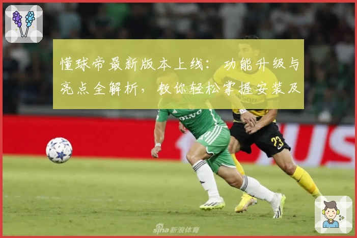 懂球帝最新版本上线：功能升级与亮点全解析，教你轻松掌握安装及使用技巧
