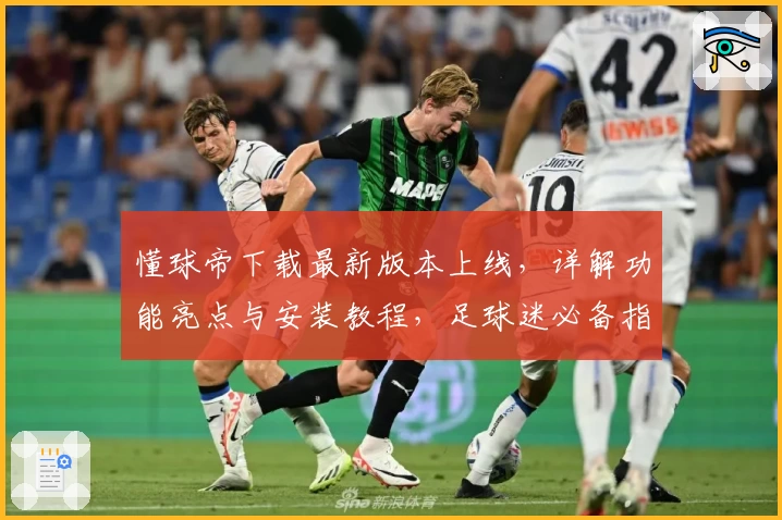 懂球帝下载最新版本上线，详解功能亮点与安装教程，足球迷必备指南