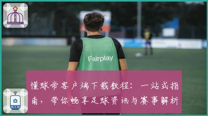 懂球帝客户端下载教程：一站式指南，带你畅享足球资讯与赛事解析新体验
