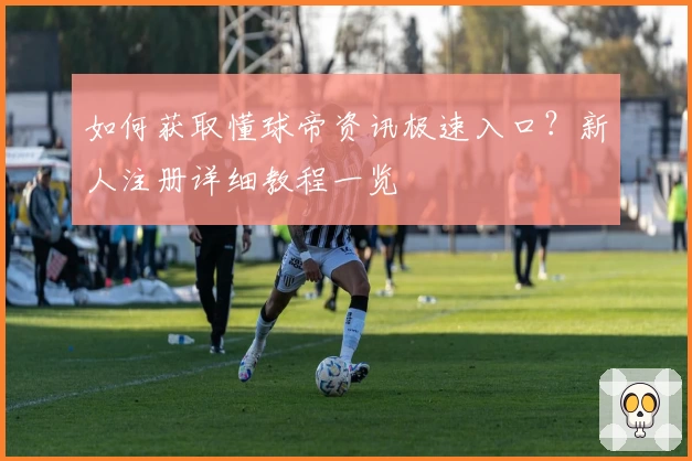 如何获取懂球帝资讯极速入口?新人注册详细教程一览