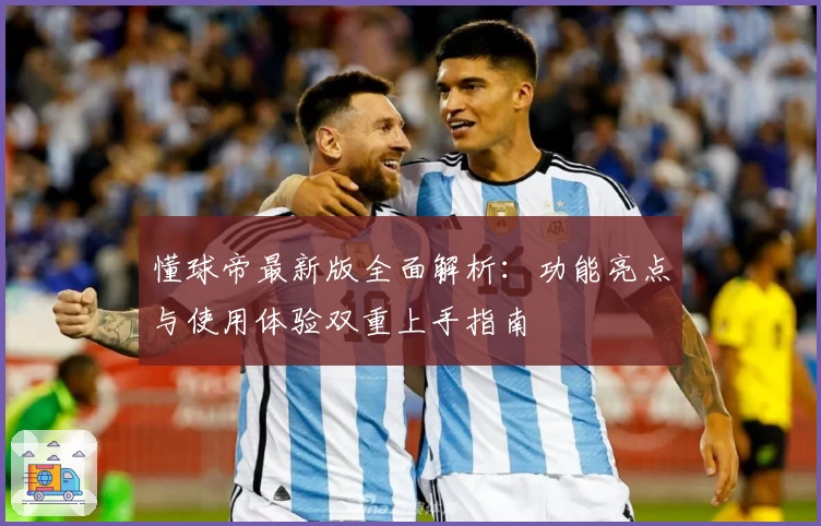 懂球帝最新版全面解析:功能亮点与使用体验双重上手指南
