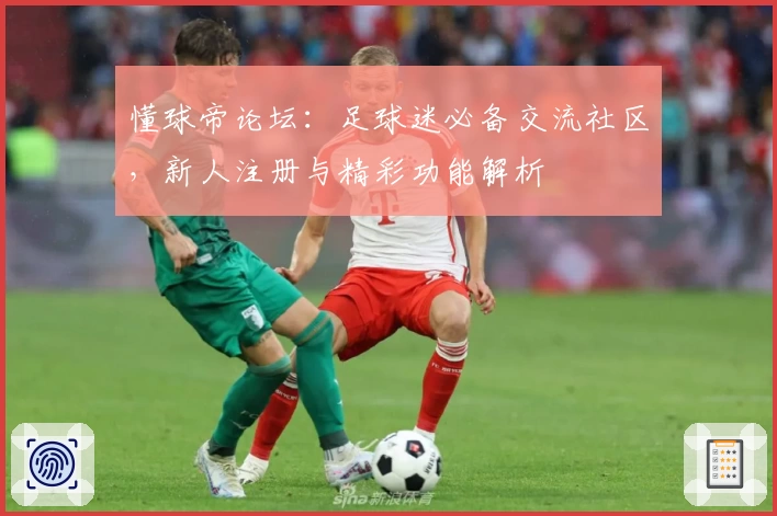 懂球帝论坛：足球迷必备交流社区，新人注册与精彩功能解析