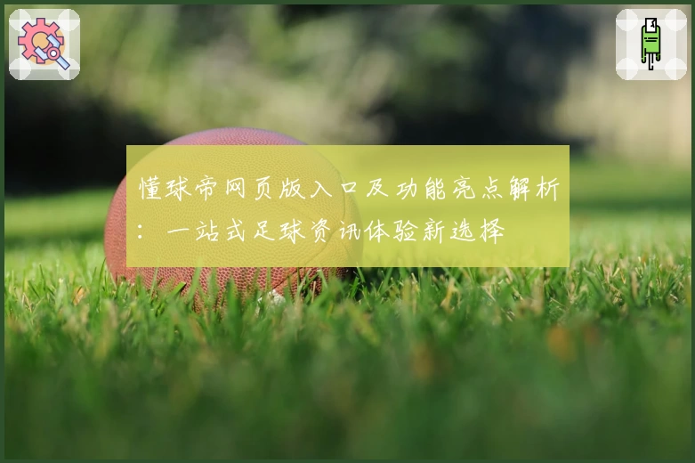 懂球帝网页版入口及功能亮点解析：一站式足球资讯体验新选择
