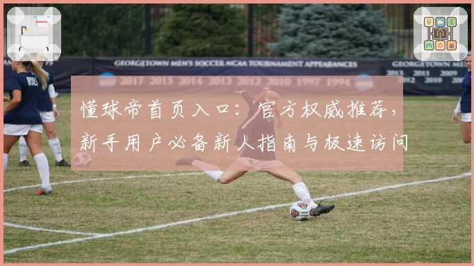 懂球帝首页入口：官方权威推荐，新手用户必备新人指南与极速访问教程