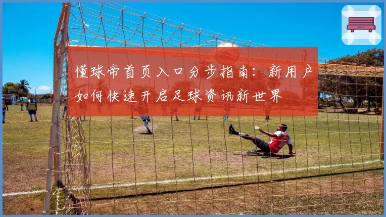 懂球帝首页入口分步指南：新用户如何快速开启足球资讯新世界