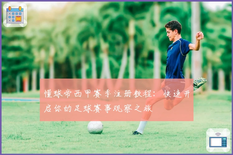 懂球帝西甲赛季注册教程：快速开启你的足球赛事观察之旅