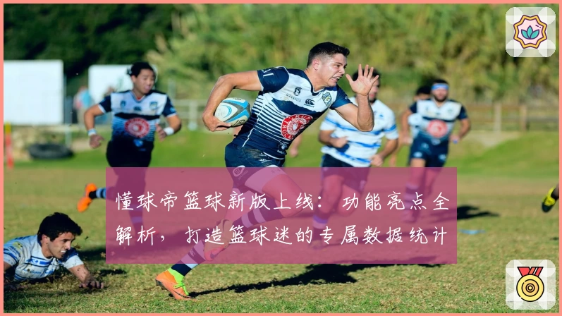 懂球帝篮球新版上线：功能亮点全解析，打造篮球迷的专属数据统计与赛事分析平台