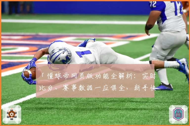 「懂球帝网页版功能全解析：实时比分、赛事数据一应俱全，新手快速上手指南」