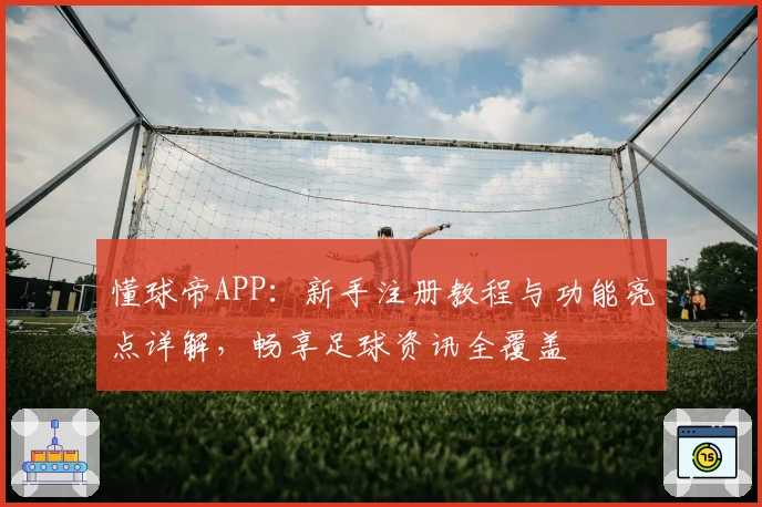 懂球帝APP:新手注册教程与功能亮点详解,畅享足球资讯全覆盖