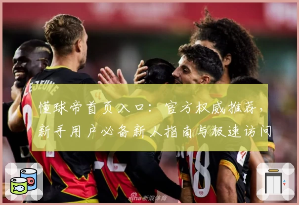 懂球帝首页入口：官方权威推荐，新手用户必备新人指南与极速访问教程