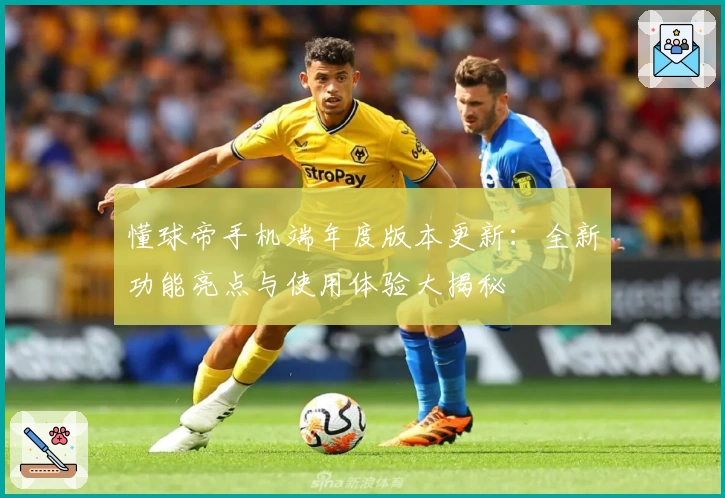 懂球帝手机端年度版本更新：全新功能亮点与使用体验大揭秘