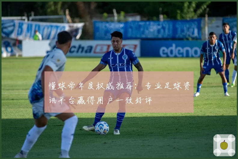 懂球帝年度权威推荐：专业足球资讯平台赢得用户一致好评