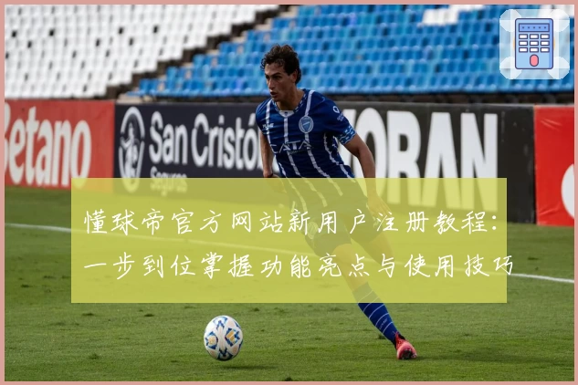 懂球帝官方网站新用户注册教程：一步到位掌握功能亮点与使用技巧