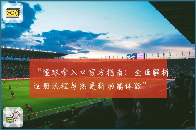 “懂球帝入口官方指南：全面解析注册流程与热更新功能体验”