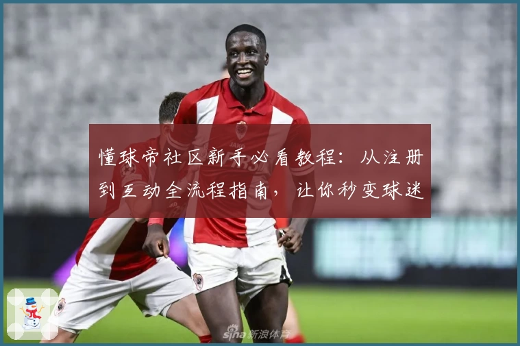 懂球帝社区新手必看教程：从注册到互动全流程指南，让你秒变球迷达人