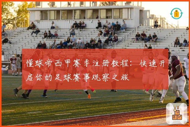 懂球帝西甲赛季注册教程：快速开启你的足球赛事观察之旅
