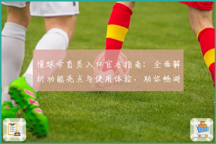 懂球帝首页入口官方指南：全面解析功能亮点与使用体验，助你畅游足球资讯世界