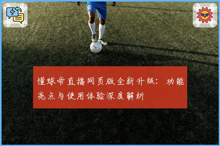 懂球帝直播网页版全新升级：功能亮点与使用体验深度解析