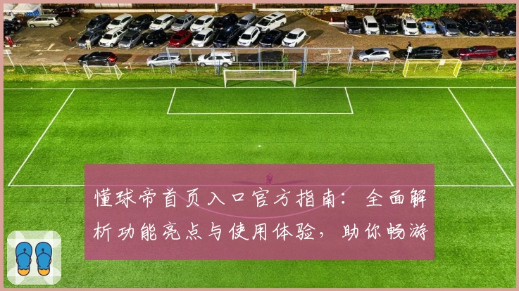 懂球帝首页入口官方指南:全面解析功能亮点与使用体验,助你畅游足球资讯世界